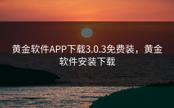 黄金软件APP下载3.0.3免费装,黄金软件安装下载