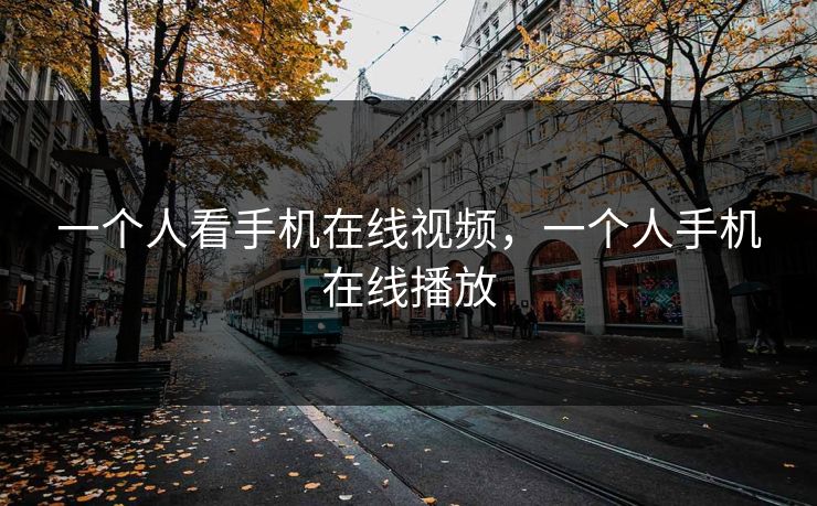 一个人看手机在线视频,一个人手机在线播放