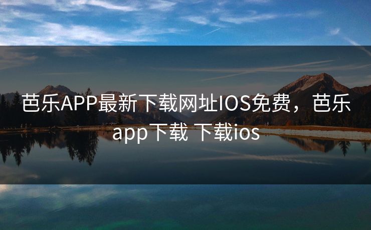 芭乐APP最新下载网址IOS免费，芭乐app下载 下载ios