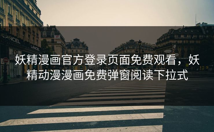 妖精漫画官方登录页面免费观看，妖精动漫漫画免费弹窗阅读下拉式