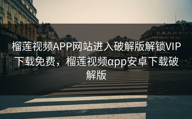 榴莲视频APP网站进入破解版解锁VIP下载免费,榴莲视频αpp安卓下载破解版