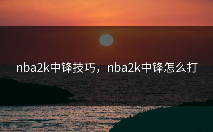 nba2k中锋技巧,nba2k中锋怎么打