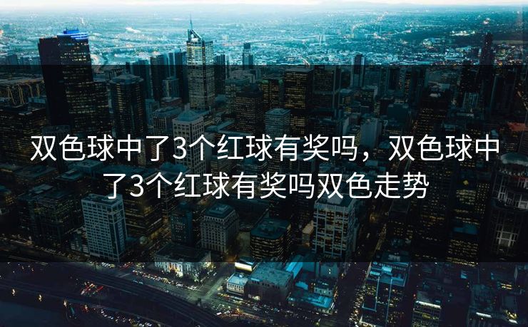 双色球中了3个红球有奖吗,双色球中了3个红球有奖吗双色走势