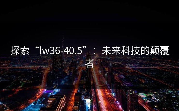 探索“lw36-40.5”：未来科技的颠覆者