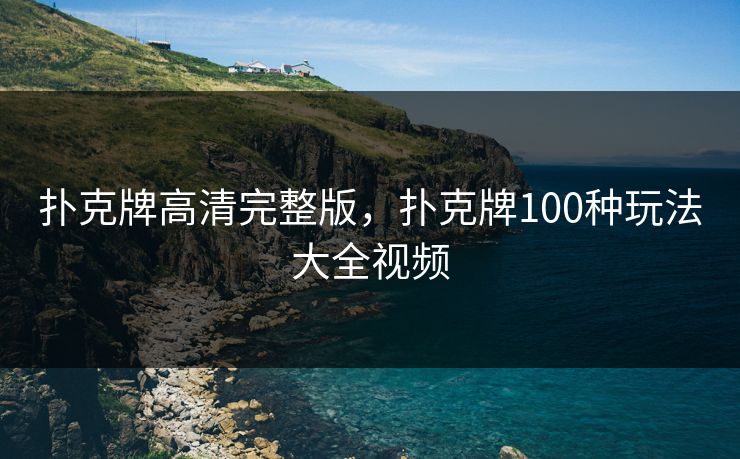 扑克牌高清完整版,扑克牌100种玩法大全视频