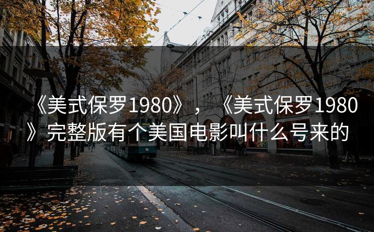 《美式保罗1980》,《美式保罗1980》完整版有个美国电影叫什么号来的