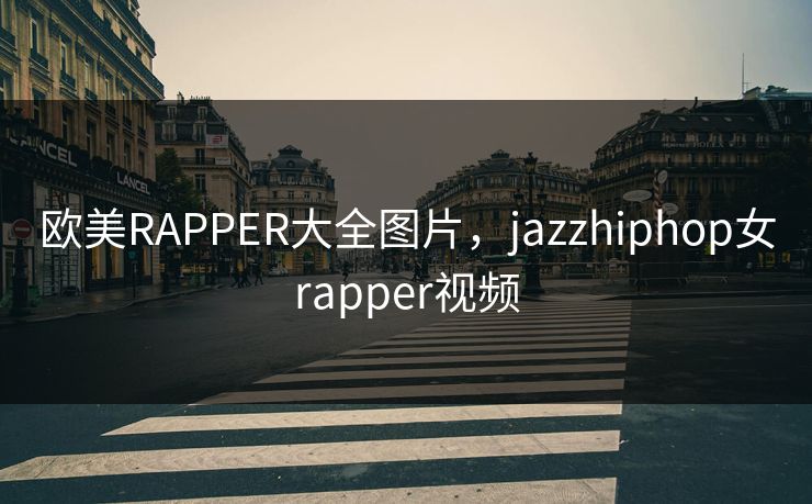 欧美RAPPER大全图片，jazzhiphop女rapper视频