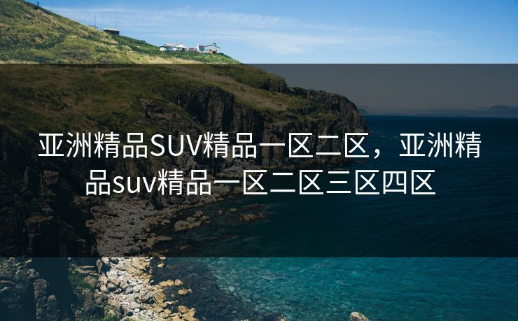 亚洲精品SUV精品一区二区，亚洲精品suv精品一区二区三区四区