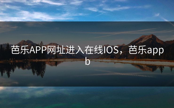 芭乐APP网址进入在线IOS,芭乐appb 芭乐APP网址进入在线IOS,芭乐appb