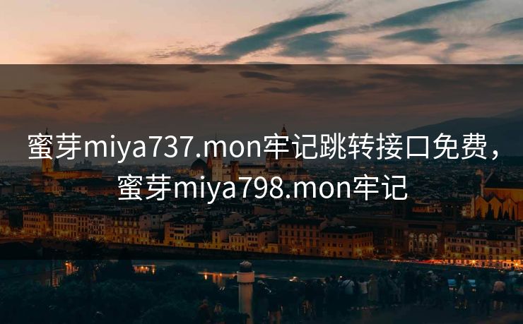 蜜芽miya737.mon牢记跳转接口免费,蜜芽miya798.mon牢记 蜜芽miya737.mon牢记跳转接口免费,蜜芽miya798.mon牢记
