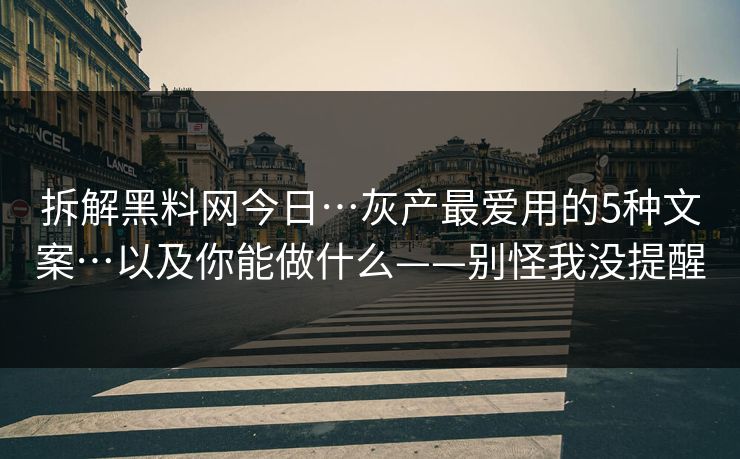 拆解黑料网今日…灰产最爱用的5种文案…以及你能做什么——别怪我没提醒  第1张