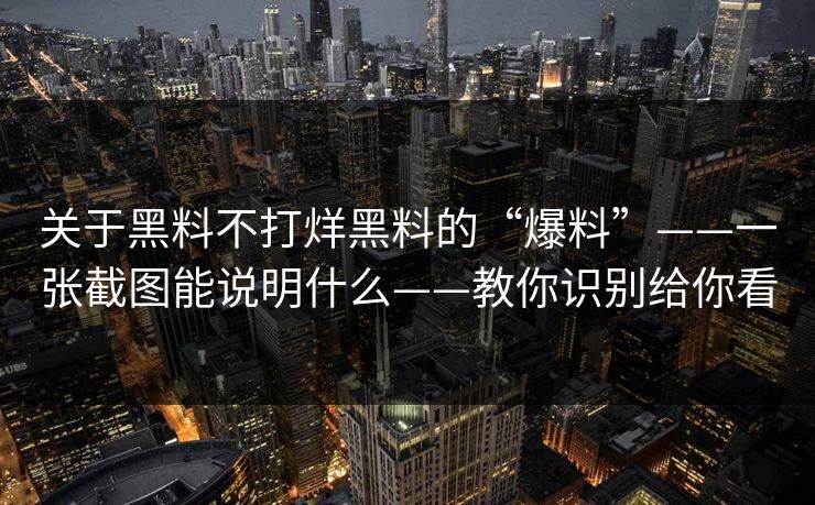 关于黑料不打烊黑料的“爆料”——一张截图能说明什么——教你识别给你看
