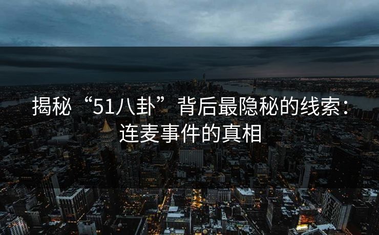 揭秘“51八卦”背后最隐秘的线索:连麦事件的真相 揭秘“51八卦”背后最隐秘的线索:连麦事件的真相